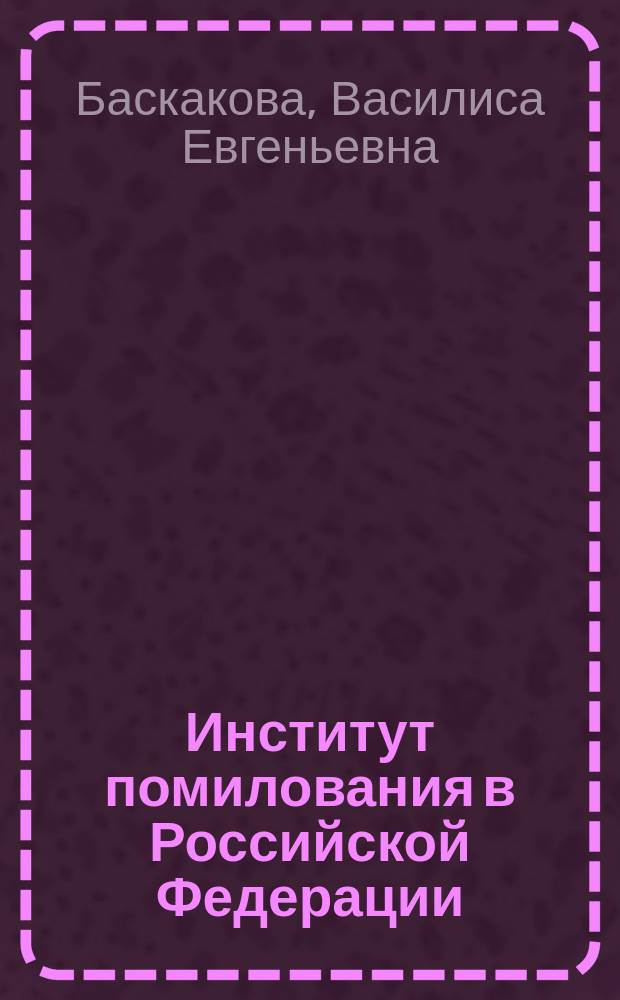 Институт помилования в Российской Федерации: проблемы и перспективы его развития : монография