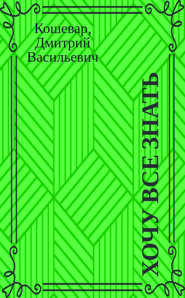Хочу все знать : для младшего и среднего школьного возраста