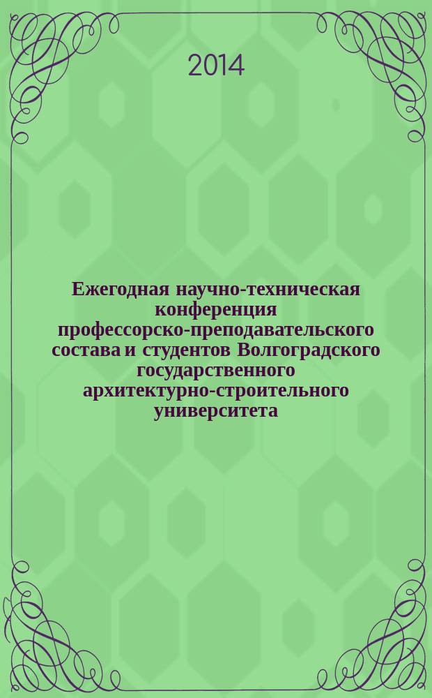 Ежегодная научно-техническая конференция профессорско-преподавательского состава и студентов Волгоградского государственного архитектурно-строительного университета : материалы конференции, 29-30 апреля 2014 г., Волгоград : в 2 ч