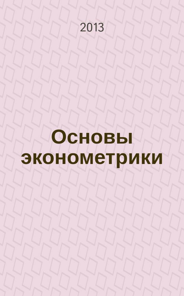 Основы эконометрики: решение задач шаг за шагом : учебное пособие [для студентов бакалавриата, обучающихся по специальностям финансово-экономического направления]. Ч. 1 : Введение в эконометрику ; Основы регрессионного анализа