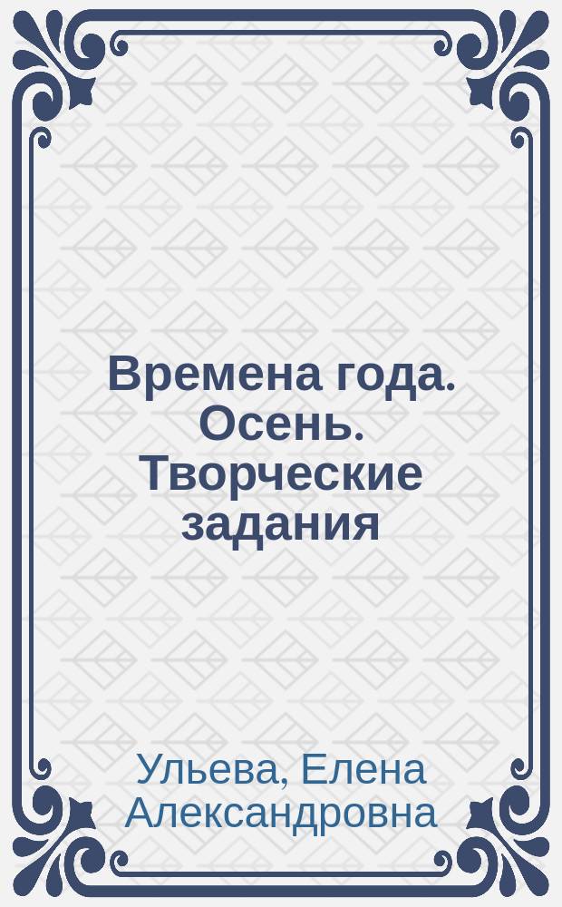 Времена года. Осень. Творческие задания : тетрадь для занятий с детьми 2-3 лет : 2+