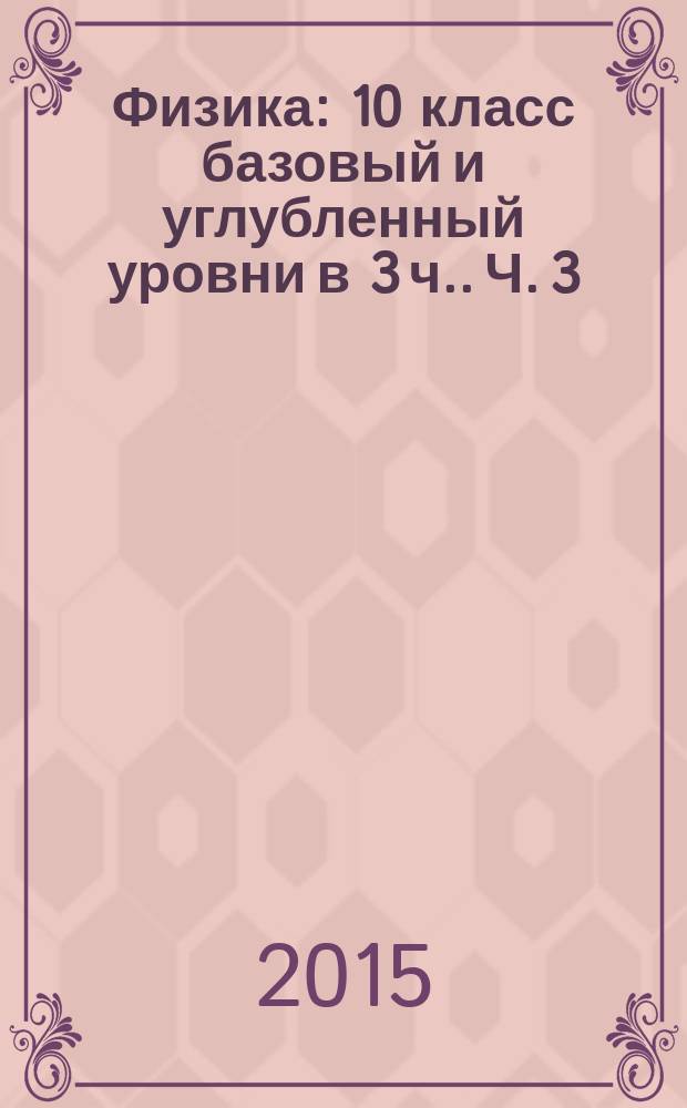 Физика : 10 класс базовый и углубленный уровни [в 3 ч.]. Ч. 3 : Задачник для учащихся общеобразовательных организаций