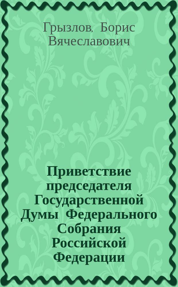 Приветствие председателя Государственной Думы Федерального Собрания Российской Федерации, председателя Общественного комитета содействия развитию библиотек России Бориса Вячеславовича Грызлова // Библиотека и культурное многообразие