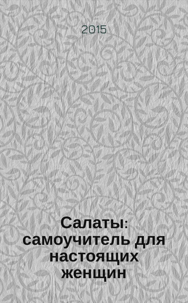 Салаты: самоучитель для настоящих женщин