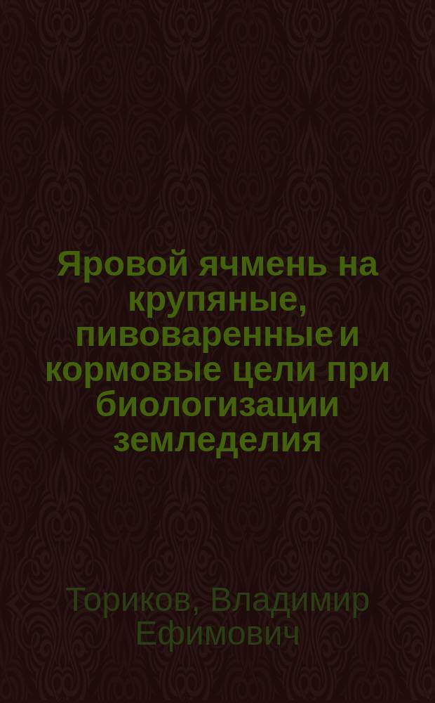 Яровой ячмень на крупяные, пивоваренные и кормовые цели при биологизации земледелия : монография