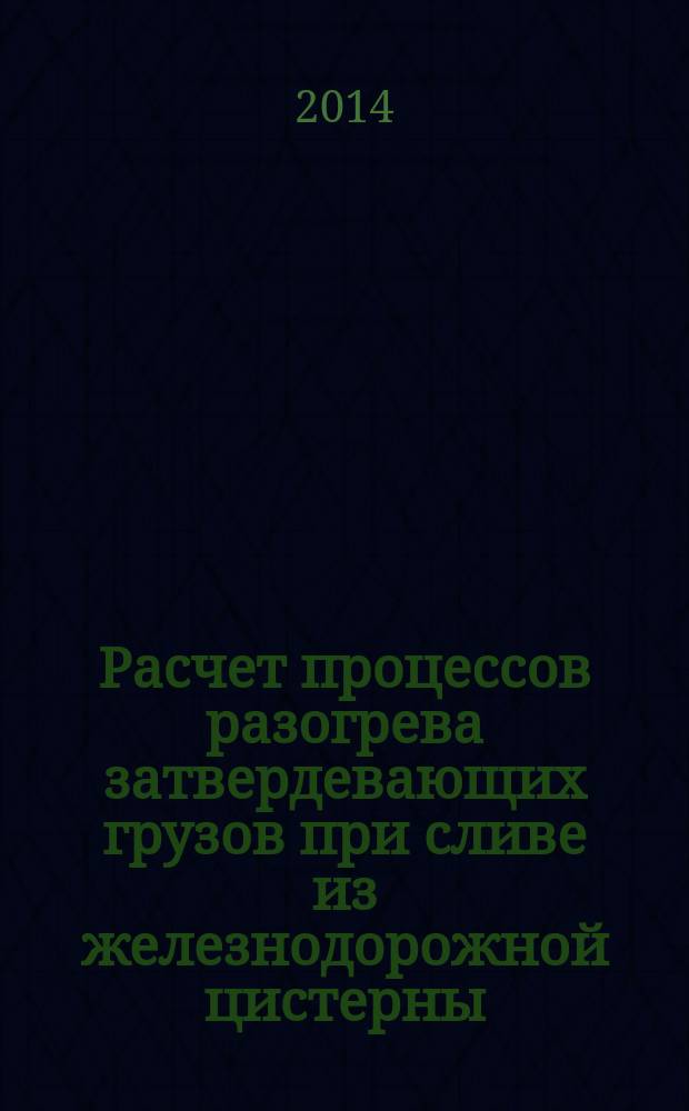 Расчет процессов разогрева затвердевающих грузов при сливе из железнодорожной цистерны : методические указания к расчетно-графическим работам по дисциплине "Источники и системы теплоснабжения промышленных предприятий"