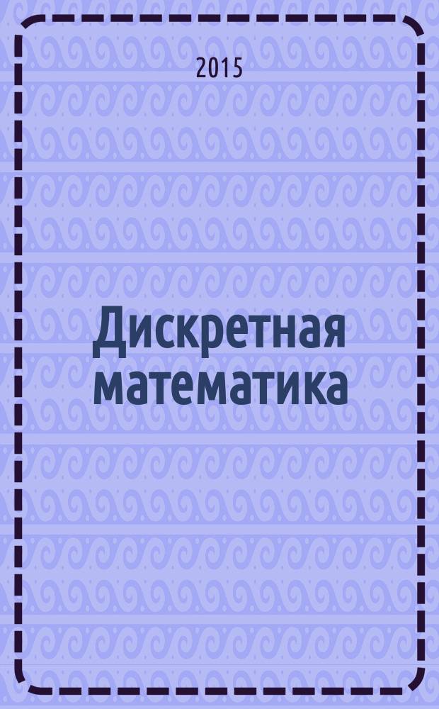 Дискретная математика : учебное пособие : для занятий и самостоятельной работы студентов по дисциплине "Дискретная математика" направления подготовки 090900.62 - "Информационная безопасность" очной формы обучения