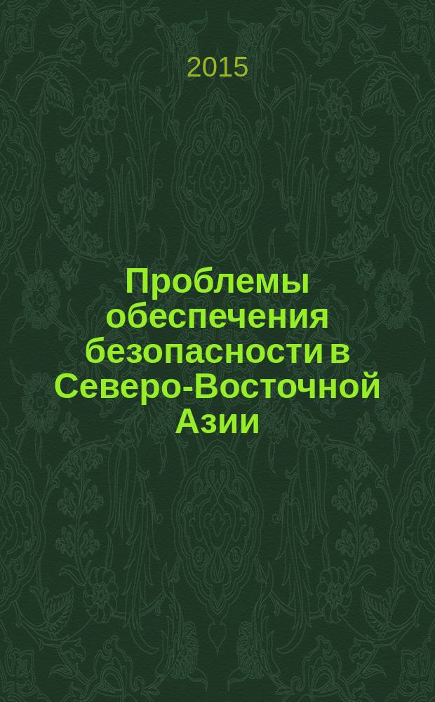 Проблемы обеспечения безопасности в Северо-Восточной Азии: региональные измерения и российско-китайское сотрудничество : сборник статей