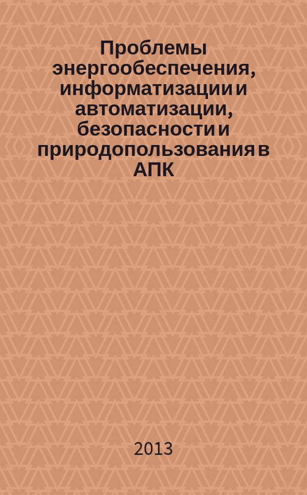Проблемы энергообеспечения, информатизации и автоматизации, безопасности и природопользования в АПК