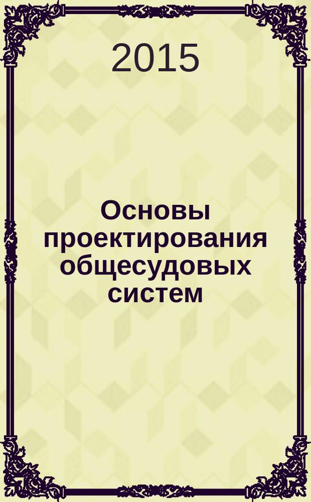 Основы проектирования общесудовых систем : [учебное пособие] для студентов высших учебных заведений, обучающихся по направлению 180100 "Кораблестроение, океанотехника и системотехника объектов морской инфраструктуры". Ч. 1 : Элементы общесудовых систем и общие принципы проектирования