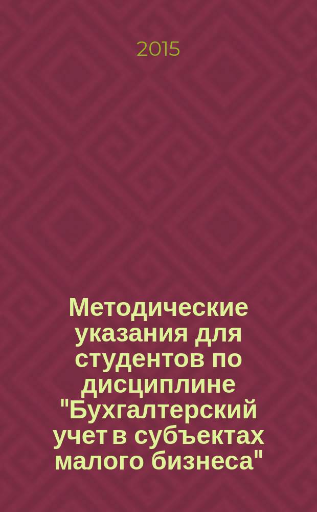 Методические указания для студентов по дисциплине "Бухгалтерский учет в субъектах малого бизнеса" : направление 080100.68 "Экономика", программа "Учет и аудит"