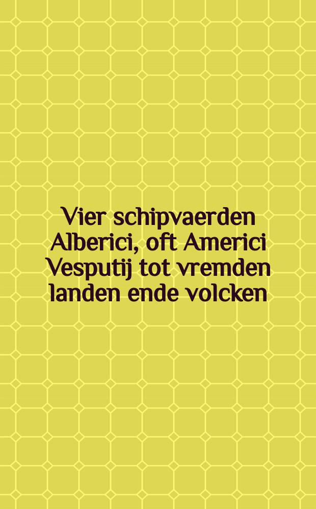 Vier schipvaerden Alberici, oft Americi Vesputij tot vremden landen ende volcken // Die nieuwe weerelt der landtschappen ende eylanden ...