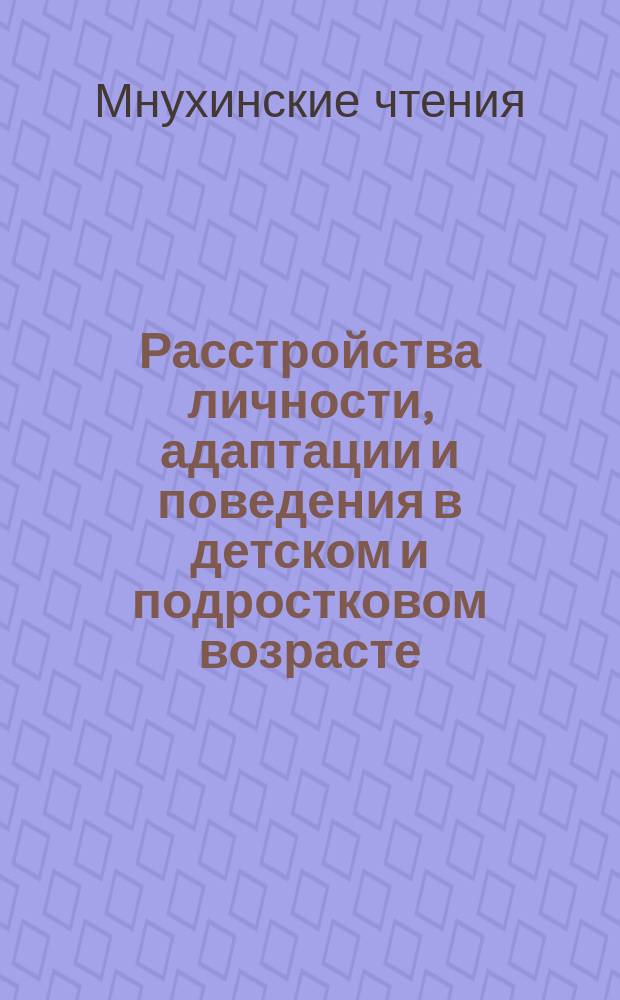 Расстройства личности, адаптации и поведения в детском и подростковом возрасте : международная научная конференция, посвященная памяти профессора С.С. Мнухина и 25-летию создания Объединения (Центр восстановительного лечения) "Детская психиатрия" XIII Мнухинские чтения : сборник статей