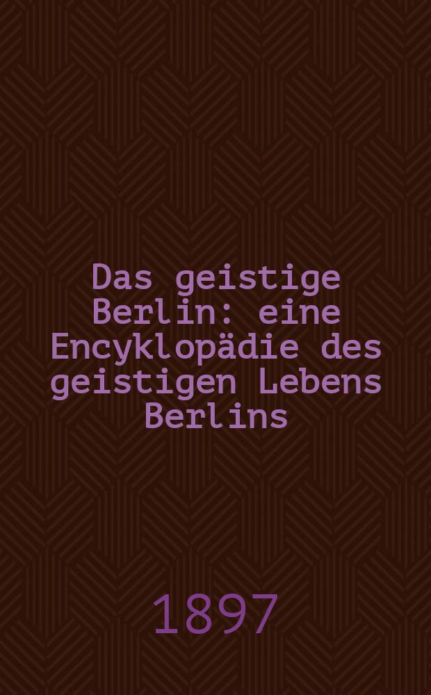 Das geistige Berlin : eine Encyklopädie des geistigen Lebens Berlins = Духовный Берлин: энциклопедия духовной жизни Берлина