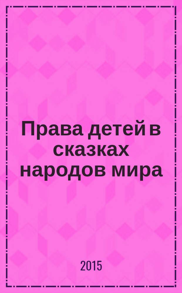 Права детей в сказках народов мира = Children's rights in the fairy tales of the peoples of the words : российско-английский проект : оригинальное изложение Конвенции ООН о правах ребенка