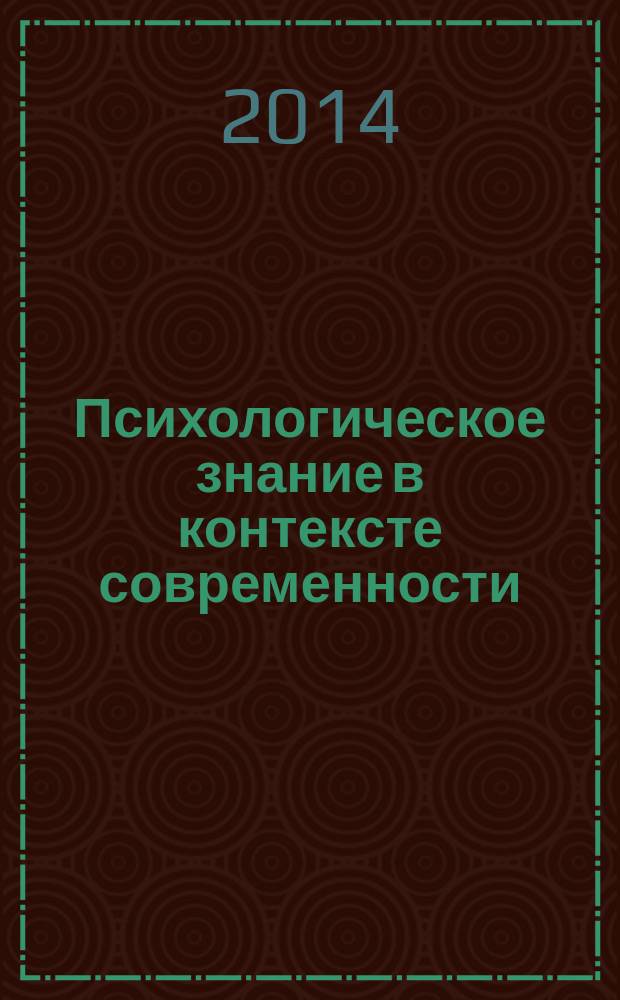 Психологическое знание в контексте современности: теория и практика : сборник статей по материалам IV Всероссийской научно-практической конференции с международным участием, 28 февраля 2014 года