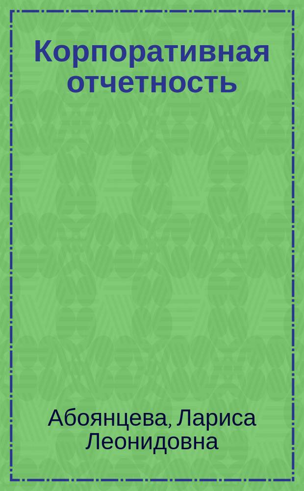 Корпоративная отчетность : теория и практика ее формирования : монография