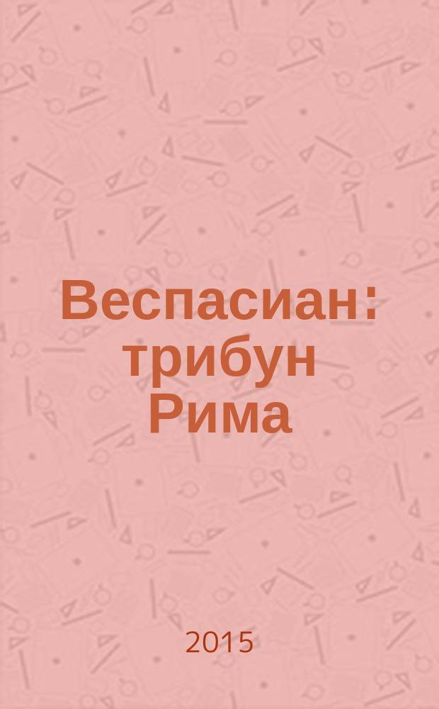 Веспасиан : трибун Рима : роман