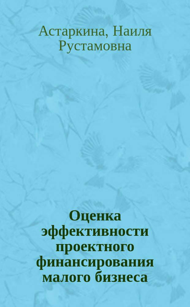 Оценка эффективности проектного финансирования малого бизнеса: теория и методика : монография
