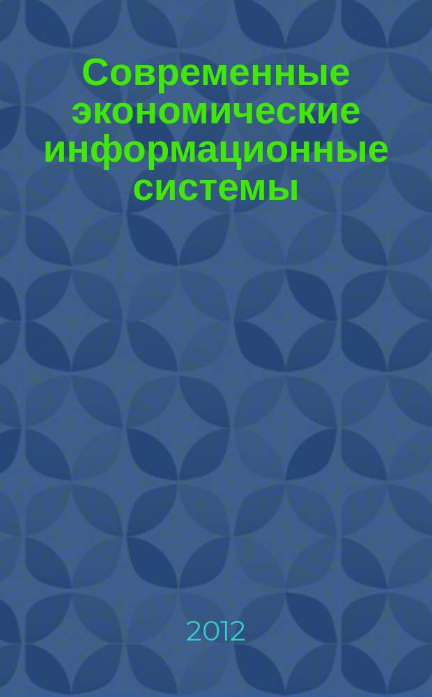 Современные экономические информационные системы: актуальные вопросы организации, методы и технологии защиты информации : сборник статей по материалам всероссийской научно-практической интернет-конференции с международным участием, 5 октября 2012 года