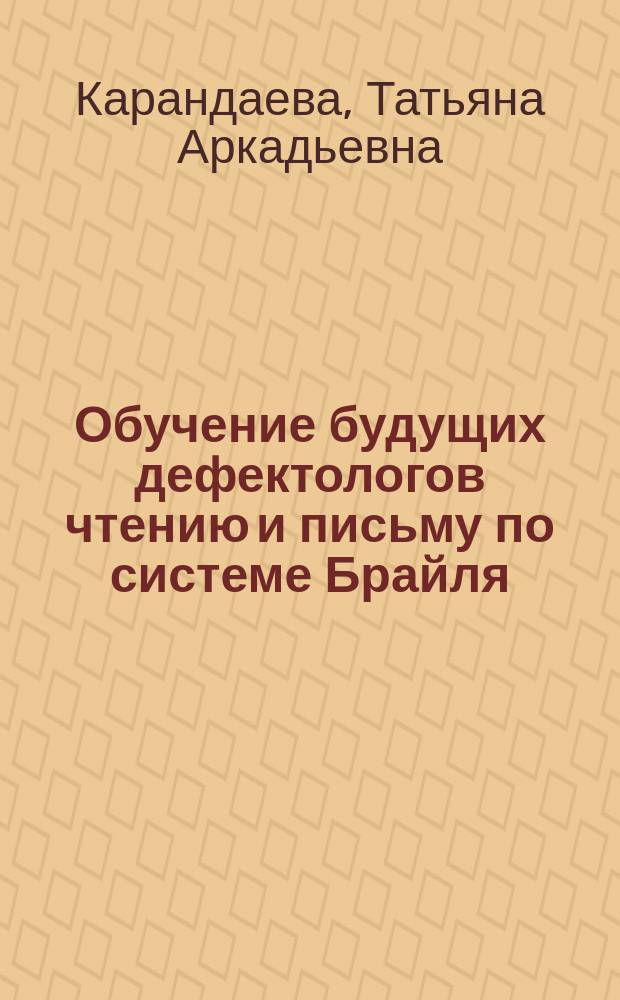Обучение будущих дефектологов чтению и письму по системе Брайля : учебное пособие