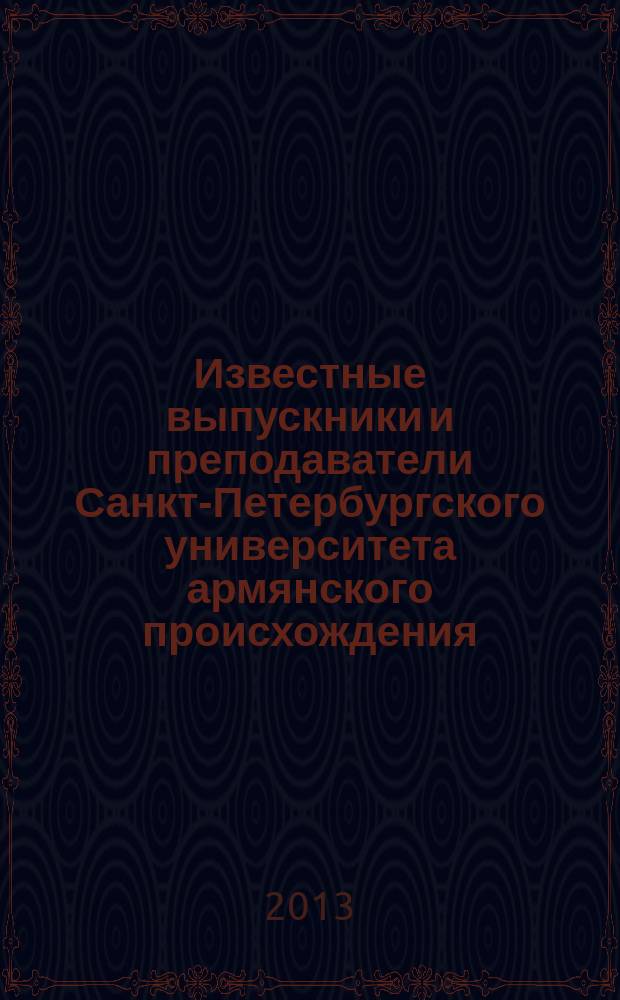 Известные выпускники и преподаватели Санкт-Петербургского университета армянского происхождения : биографический справочник