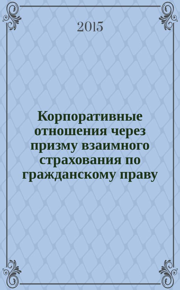 Корпоративные отношения через призму взаимного страхования по гражданскому праву : учебное пособие
