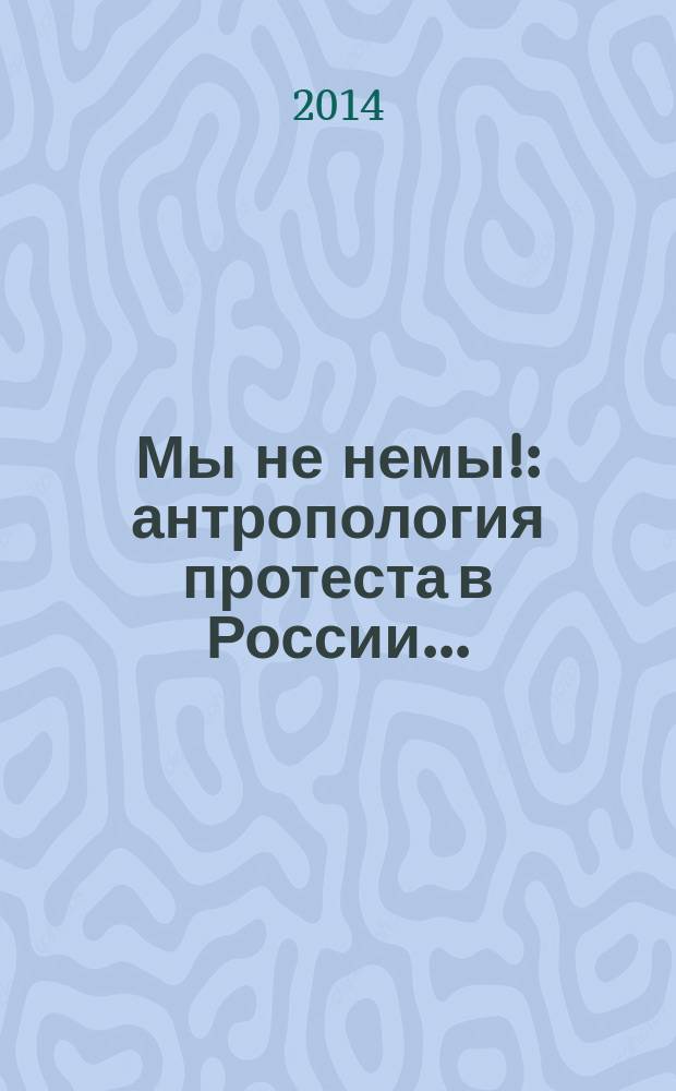 Мы не немы! : антропология протеста в России... : сборник