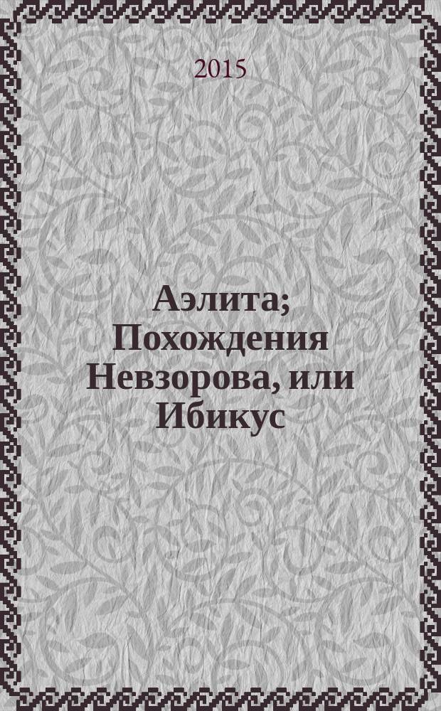 Аэлита; Похождения Невзорова, или Ибикус / А. Н. Толстой