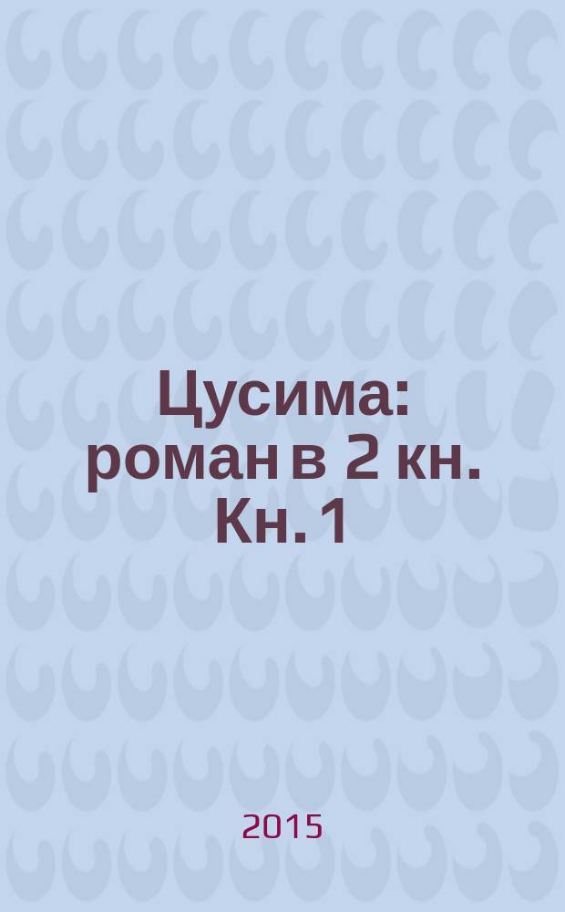 Цусима : роман в 2 кн. Кн. 1 : Поход