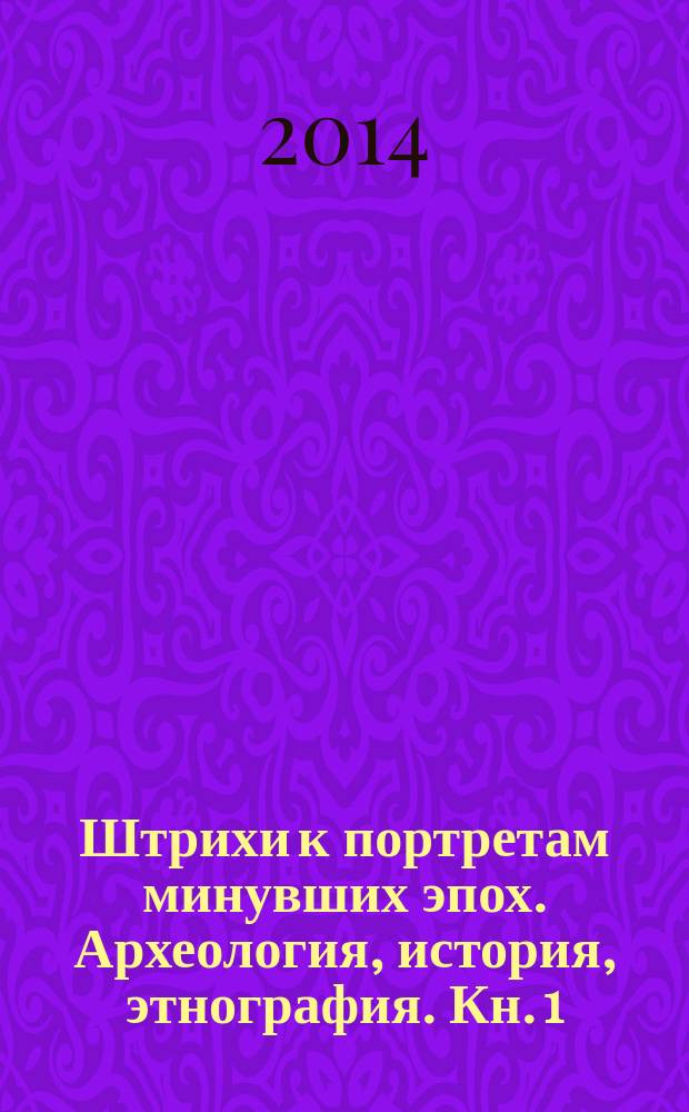 Штрихи к портретам минувших эпох. Археология, история, этнография. Кн. 1 (2014)