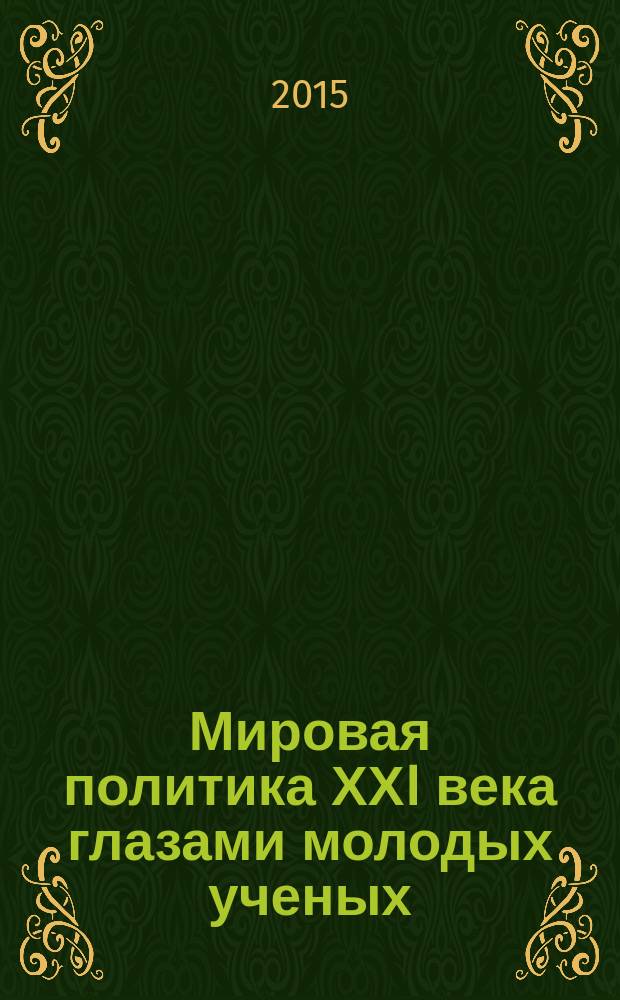 Мировая политика ХХI века глазами молодых ученых = World politics in the XXI century: insights from young scholars : сборник статей по материалам секции "Мировая политика" ХХI международной научной конференции студентов, аспирантов и молодых ученых "Ломоносов", 7-11 апреля 2014 г