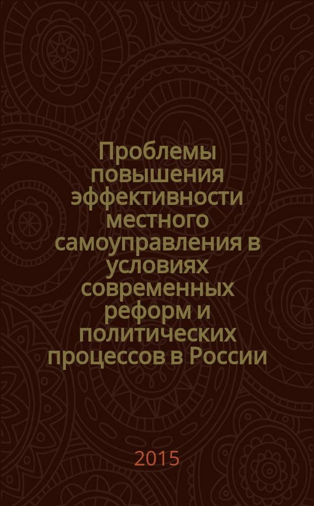 Проблемы повышения эффективности местного самоуправления в условиях современных реформ и политических процессов в России : материалы опубликованы в рамках подготовки научно-технической конференции с международным участием "Проблемы повышения эффективности местного самоуправления в условиях современных реформ и политических процессов в России" в Южно-Российском институте управления ом институте управления - филиале ФГБОУ ВПО "Российская академия народного хозяйства и государственной службы при Президенте Российской Федерации" 07-08 апреля 2015 г