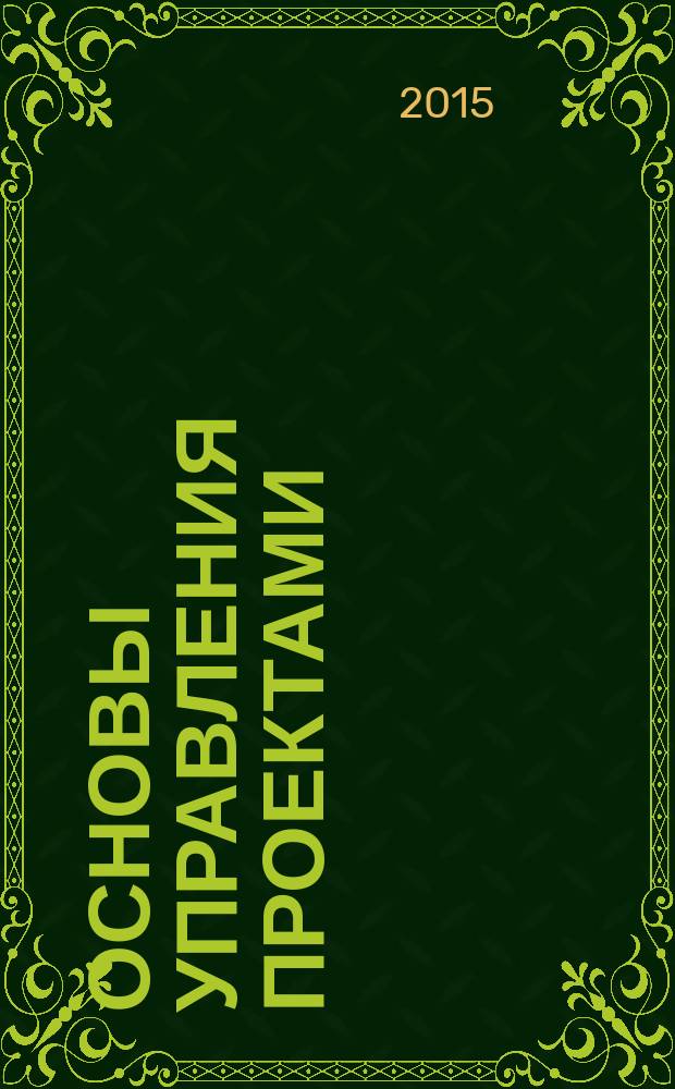 Основы управления проектами : учебное пособие для студентов, обучающихся по программе бакалавриата по направлению подготовки 081100 "Государственное и муниципальное управление"