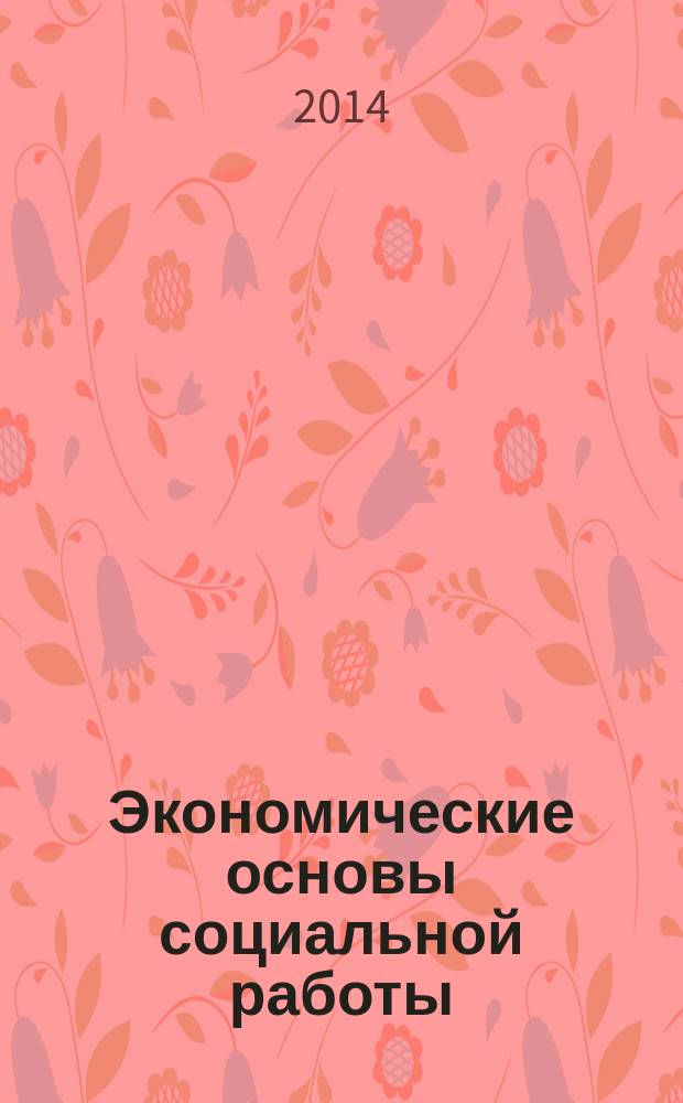 Экономические основы социальной работы (для бакалавров) : электронный учебный курс : для студентов-бакалавров, обучающихся по направлению "Социальная работа", аспирантов, преподавателей