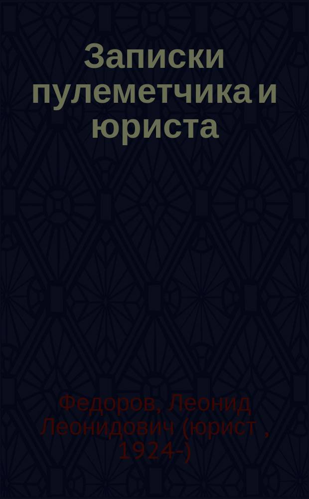 Записки пулеметчика и юриста : к 70-летию Победы в ВОВ : бесчисленным невинным жертвам советского и современного российского правосудия посвящается