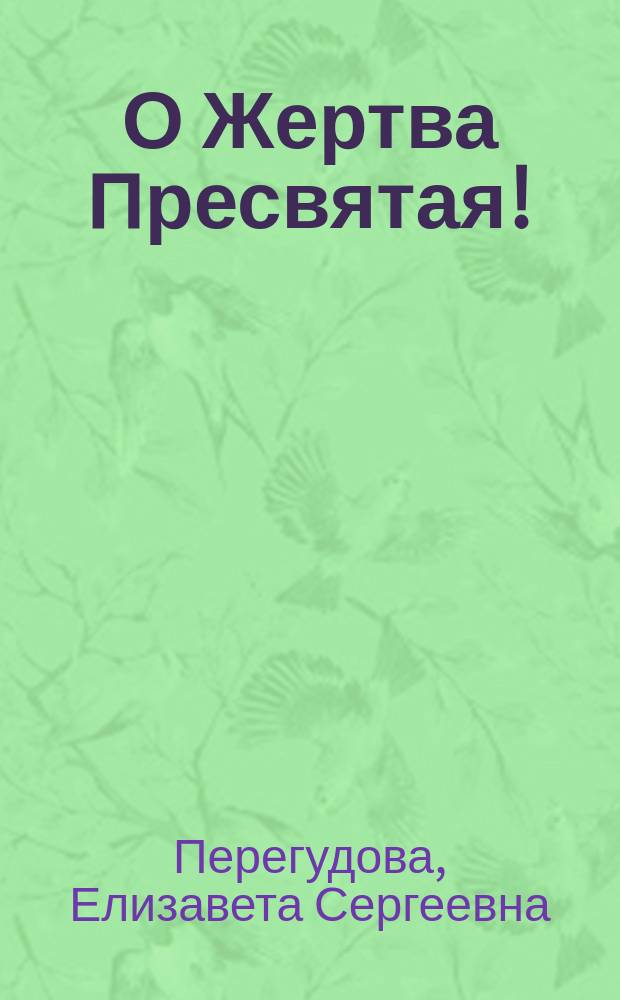 О Жертва Пресвятая! : стихотворения
