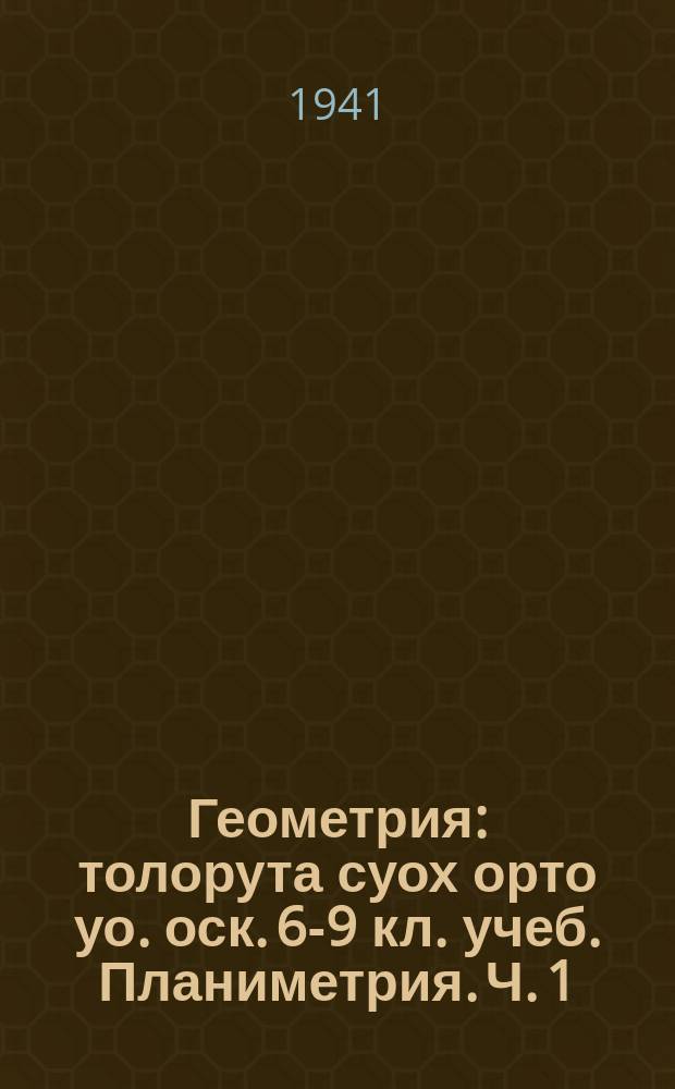 Геометрия : толорута суох орто уо. оск. 6-9 кл. учеб. Планиметрия. Ч. 1 : Планиметрия