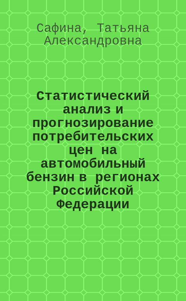 Статистический анализ и прогнозирование потребительских цен на автомобильный бензин в регионах Российской Федерации : монография