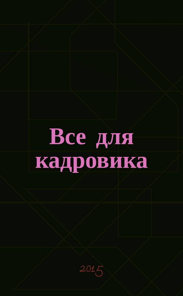Все для кадровика : просто, практично, полезно от экспертов Справочник кадровика. 2015, № 6