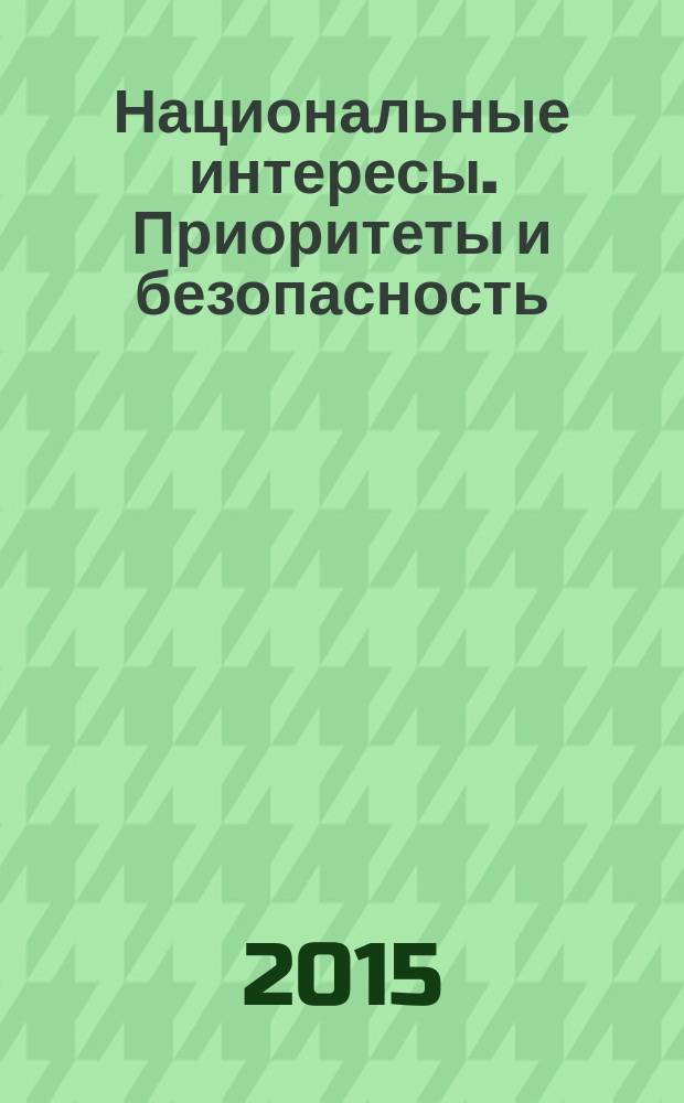Национальные интересы. Приоритеты и безопасность : научно-практический и теоретический журнал. 2015, 21 (306)