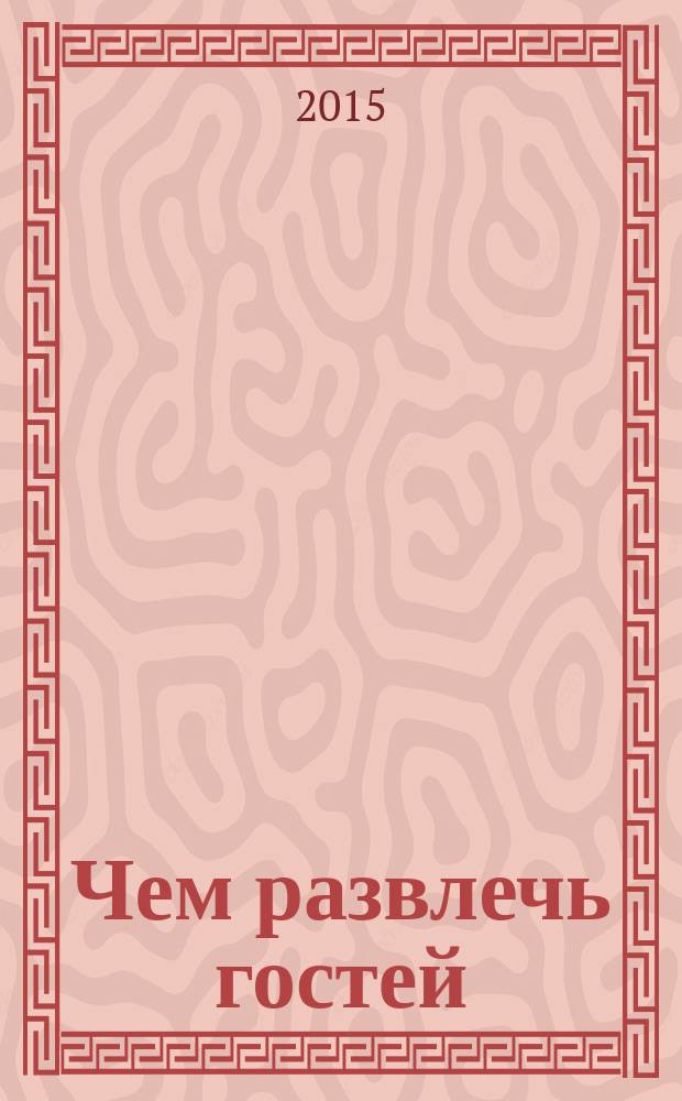 Чем развлечь гостей : Сб. 2015, № 5 (156)