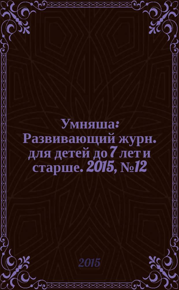 Умняша : Развивающий журн. для детей до 7 лет и старше. 2015, № 12 (219)