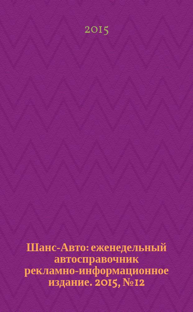 Шанс-Авто : еженедельный автосправочник рекламно-информационное издание. 2015, № 12 (739)