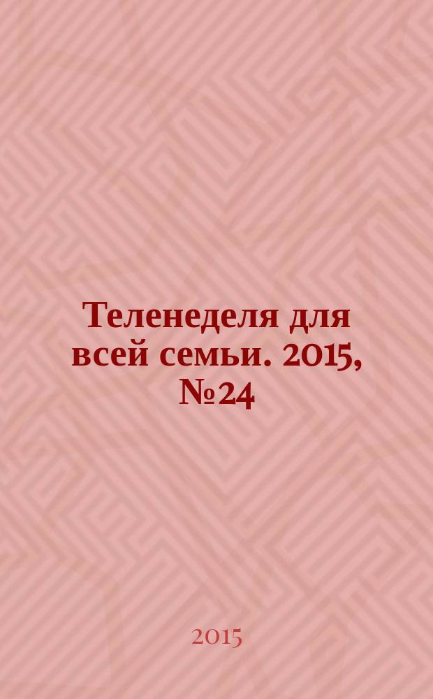 Теленеделя для всей семьи. 2015, № 24 (487)