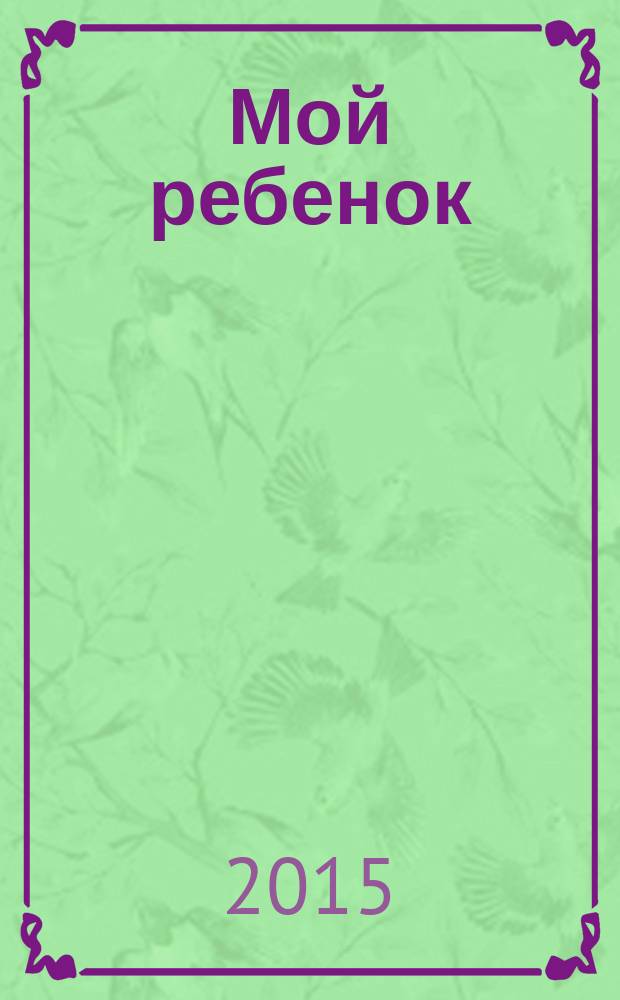 Мой ребенок : Спец. журн. для мам и пап. 2015, № 7