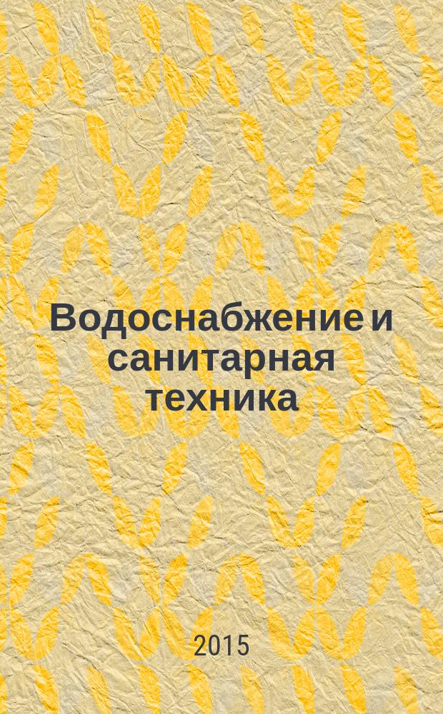 Водоснабжение и санитарная техника : Ежемес. науч.-техн. и производ. журн. Гос. Ком. Сов. Министров СССР по делам строительства. 2015, № 6