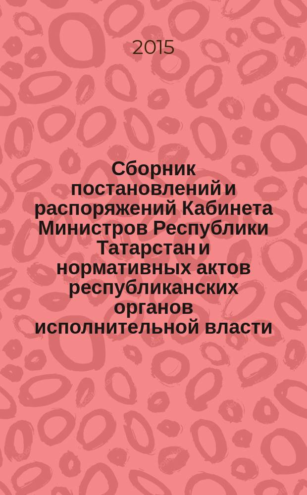 Сборник постановлений и распоряжений Кабинета Министров Республики Татарстан и нормативных актов республиканских органов исполнительной власти : (Офиц. тексты, коммент., разъяснения, консультации). 2015, № 29