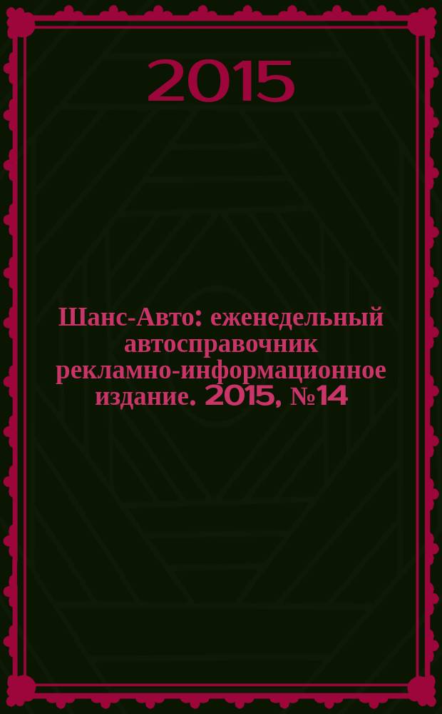 Шанс-Авто : еженедельный автосправочник рекламно-информационное издание. 2015, № 14 (741)