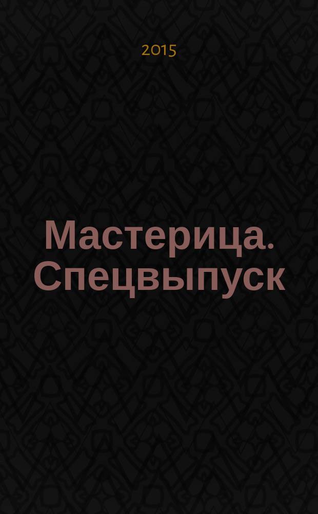 Мастерица. Спецвыпуск : журнал. 2015, № 1 : Вязаные новинки к весеннему сезону